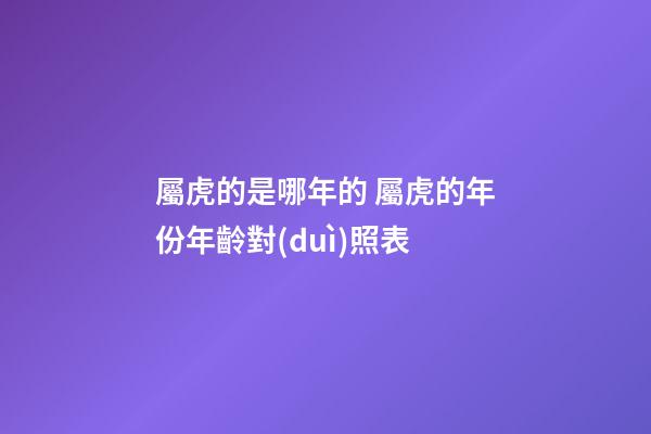 屬虎的是哪年的 屬虎的年份年齡對(duì)照表